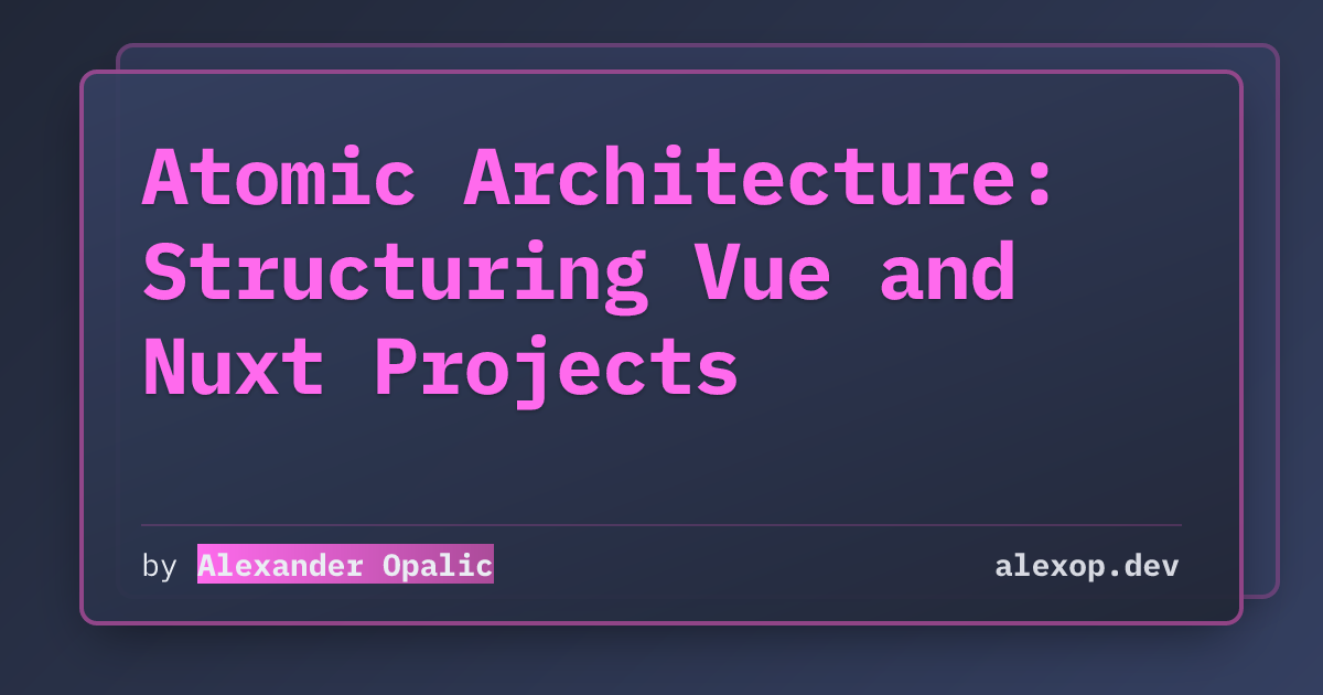 Atomic Architecture: Structuring Vue and Nuxt Projects | alexop.dev