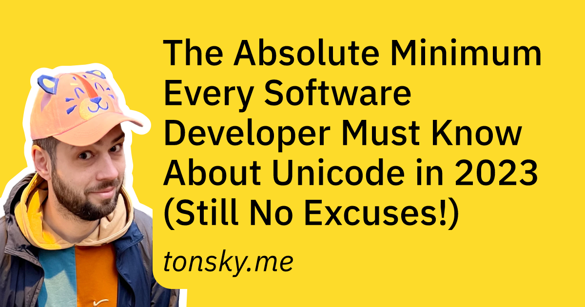 The Absolute Minimum Every Software Developer Must Know About Unicode in 2023 (Still No Excuses!)